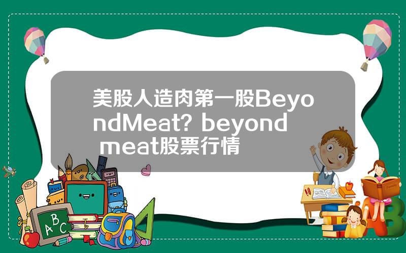 美股人造肉第一股BeyondMeat？beyond meat股票行情